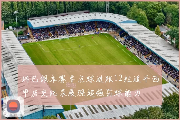 姆巴佩本赛季点球进账12粒追平西甲历史纪录展现超强罚球能力