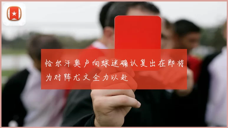 恰尔汗奥卢向球迷确认复出在即将为对阵尤文全力以赴