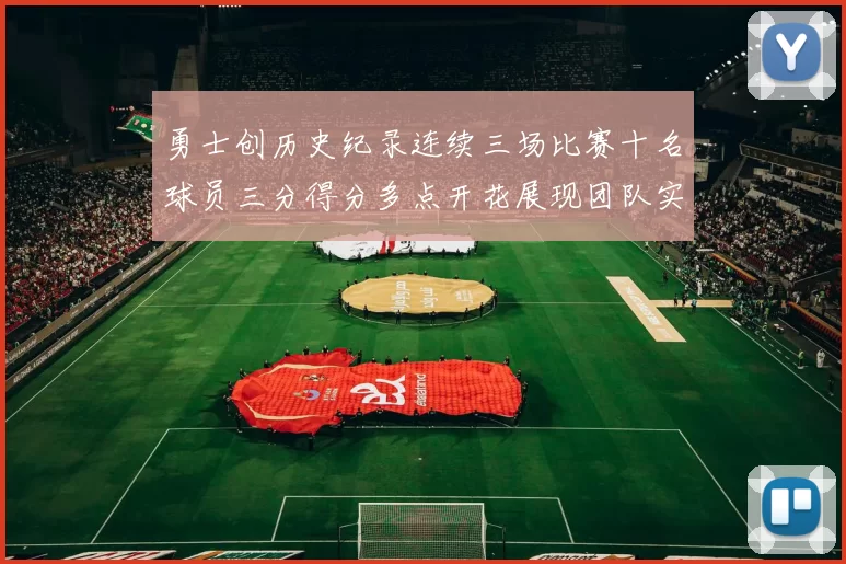 勇士创历史纪录连续三场比赛十名球员三分得分多点开花展现团队实力